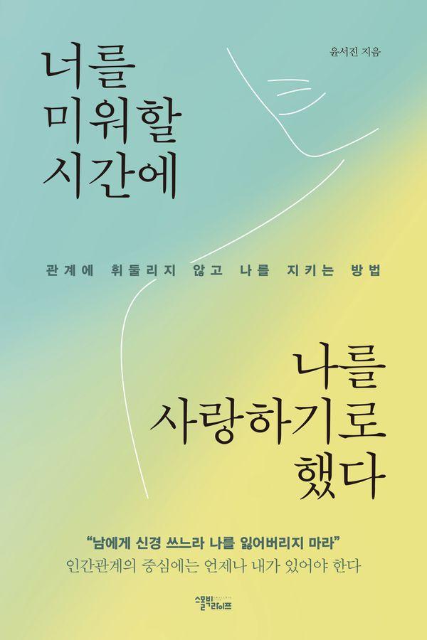 너를 미워할 시간에 나를 사랑하기로 했다 : 관계에 휘둘리지 않고 나를 지키는 방법