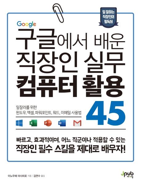 구글에서 배운 직장인 실무 컴퓨터 활용 45 : 일잘러를 위한 윈도우, 엑셀, 파워포인트, 워드, 이메일 사용법
